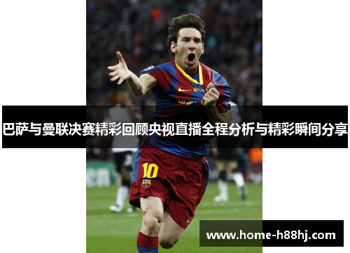 巴萨与曼联决赛精彩回顾央视直播全程分析与精彩瞬间分享